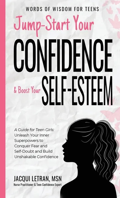 Jump-Start Your Confidence and Boost Your Self-Esteem: A Guide for Teen Girls: Unleash Your Inner Superpowers to Conquer Fear and Self-Doubt, and Buil - Hardcover