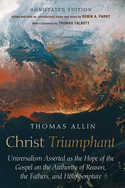 Christ Triumphant: Universalism Asserted as the Hope of the Gospel on the Authority of Reason, the Fathers, and Holy Scripture. Annotated Edition - Paperback