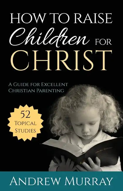 How to Raise Children for Christ: A Guide for Excellent Christian Parenting - Paperback