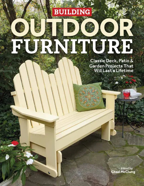 Building Outdoor Furniture: Classic Deck, Patio & Garden Projects That Will Last a Lifetime - Paperback