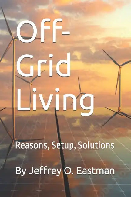 Off-Grid Living: Reasons, Setup, Solutions - Paperback