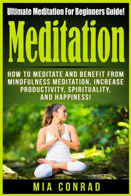 Meditation: Ultimate Meditation For Beginners Guide: How To Meditate And Benefit From Mindfulness Meditation, Increase Productivit - Paperback