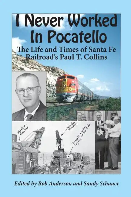 I Never Worked in Pocatello: The Life and Times of Santa Fe Railroad's Paul T. Collins - Paperback