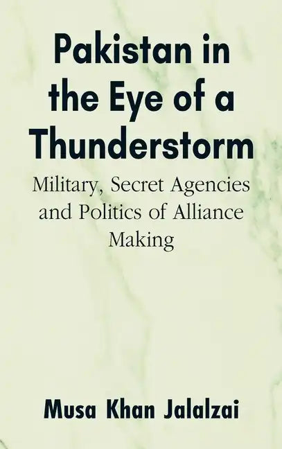 Pakistan in the Eye of a Thunderstorm: Military, Secret Agencies and Politics of Alliance Making - Hardcover