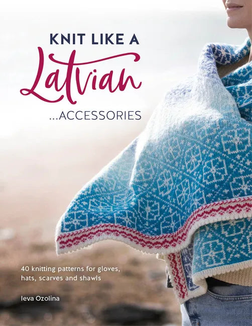 Knit Like a Latvian: Accessories: 40 Knitting Patterns for Gloves, Hats, Scarves and Shawls - Paperback