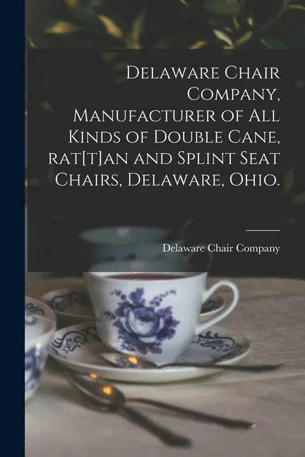 Delaware Chair Company, Manufacturer of All Kinds of Double Cane, Rat[t]an and Splint Seat Chairs, Delaware, Ohio. - Paperback