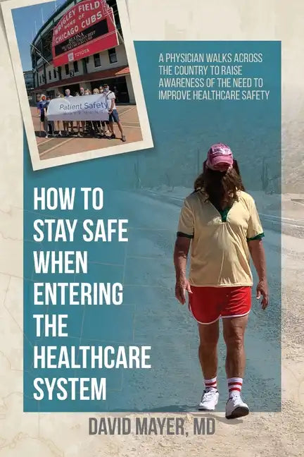 How to Stay Safe When Entering the Healthcare System: A Physician Walks across the Country to Raise Awareness of the Need to Improve Healthcare Safety - Paperback