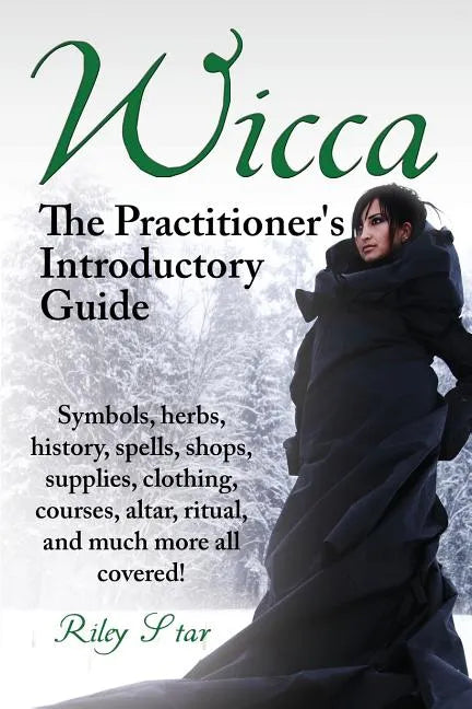Wicca. the Practitioner's Introductory Guide. Symbols, Herbs, History, Spells, Shops, Supplies, Clothing, Courses, Altar, Ritual, and Much More All Co - Paperback