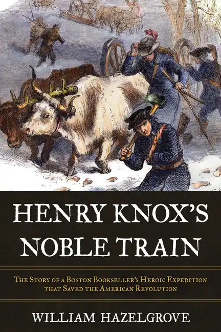 Henry Knox's Noble Train: The Story of a Boston Bookseller's Heroic Expedition That Saved the American Revolution - Hardcover
