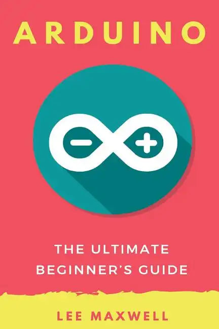 Arduino: The Ultimate Beginner's Guide - Paperback