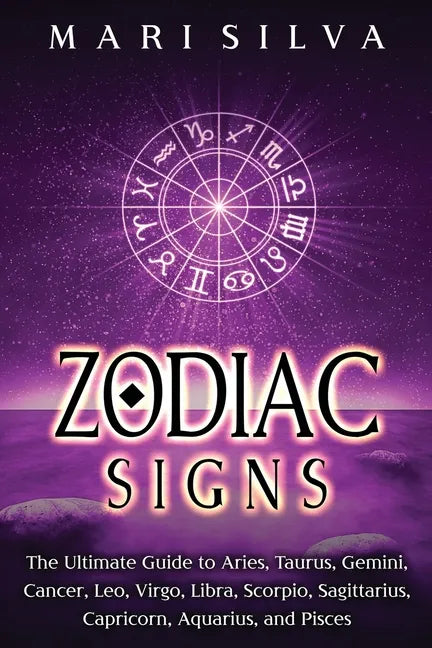 Zodiac Signs: The Ultimate Guide to Aries, Taurus, Gemini, Cancer, Leo, Virgo, Libra, Scorpio, Sagittarius, Capricorn, Aquarius, and Pisces - Paperback