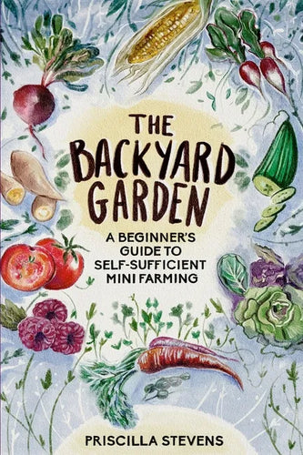 The Backyard Garden: A Beginner's Guide to Self-Sufficient Mini Farming - Paperback
