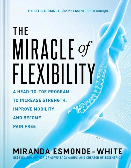 The Miracle of Flexibility: A Head-To-Toe Program to Increase Strength, Improve Mobility, and Become Pain Free - Hardcover