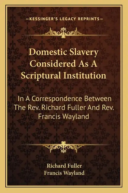 Domestic Slavery Considered as a Scriptural Institution: In a Correspondence Between the REV. Richard Fuller and REV. Francis Wayland - Paperback