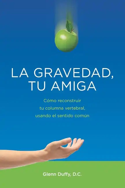 La gravedad, tu amiga: Cómo reconstruir tu columna vertebral, usando el sentido común - Paperback