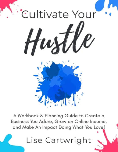 Cultivate Your Hustle: A Workbook & Planning Guide to Create a Business You Adore, Grow Your Online Income and Make an Impact Doing What You Love! - Paperback