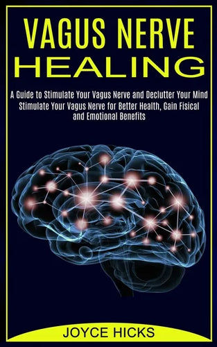 Vagus Nerve Healing: A Guide to Stimulate Your Vagus Nerve and Declutter Your Mind (Stimulate Your Vagus Nerve for Better Health, Gain Fisi - Paperback