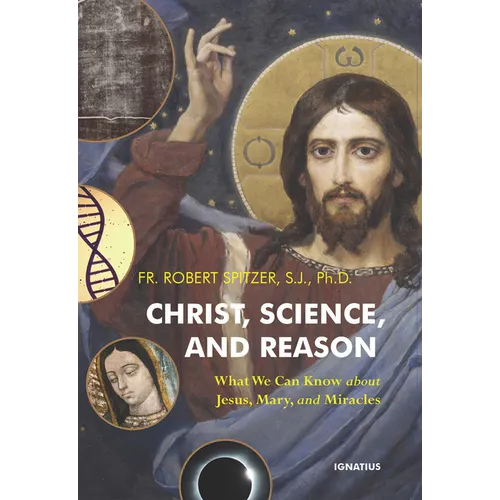 Christ, Science, and Reason: What We Can Know about Jesus, Mary, and Miracles - Paperback