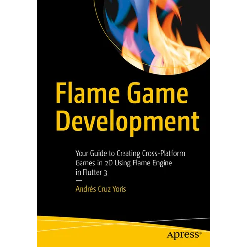 Flame Game Development: Your Guide to Creating Cross-Platform Games in 2D Using Flame Engine in Flutter 3 - Paperback