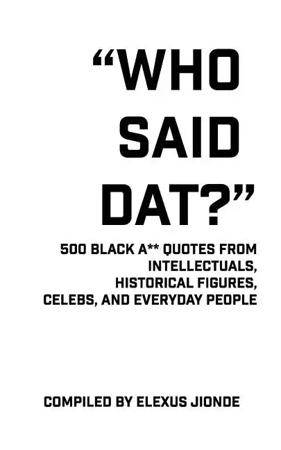 Who Said Dat?: 500 Black A** Quotes From Intellectuals, Historical Figures, Celebs, and Everyday People - Paperback