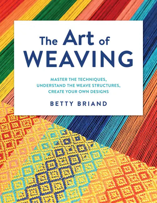 The Art of Weaving: Master the Techniques, Understand the Weave Structures, Create Your Own Designs - Hardcover