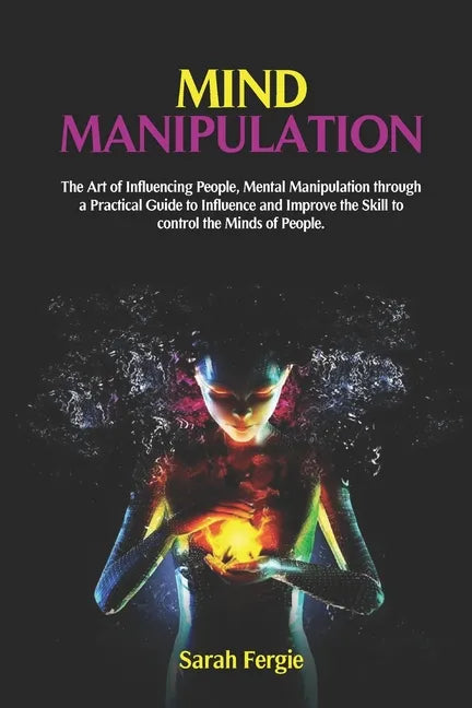 Mind Manipulation: The Art of Influencing People, Mental Manipulation through a Practical Guide to Influence and Improve the Skill to con - Paperback