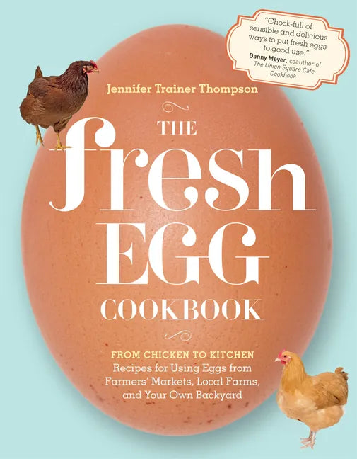 The Fresh Egg Cookbook: From Chicken to Kitchen, Recipes for Using Eggs from Farmers' Markets, Local Farms, and Your Own Backyard - Paperback