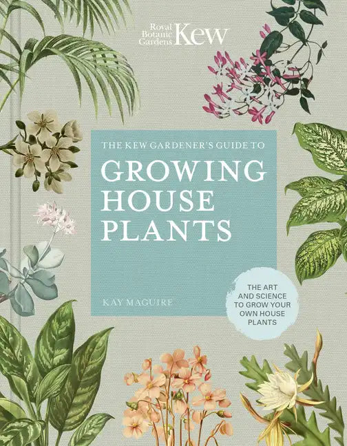 The Kew Gardener's Guide to Growing House Plants: The Art and Science to Grow Your Own House Plants - Hardcover