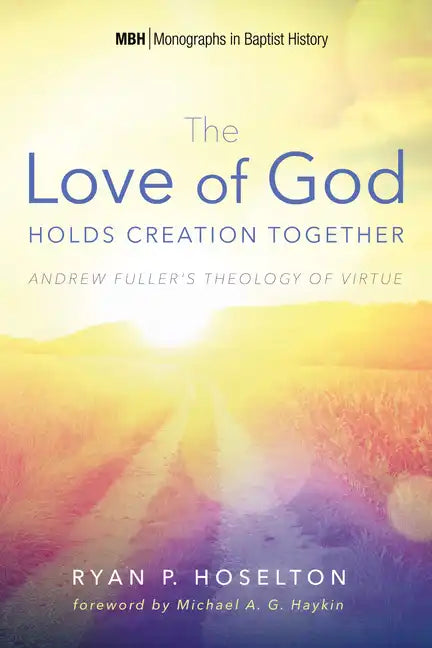 The Love of God Holds Creation Together: Andrew Fuller's Theology of Virtue - Hardcover