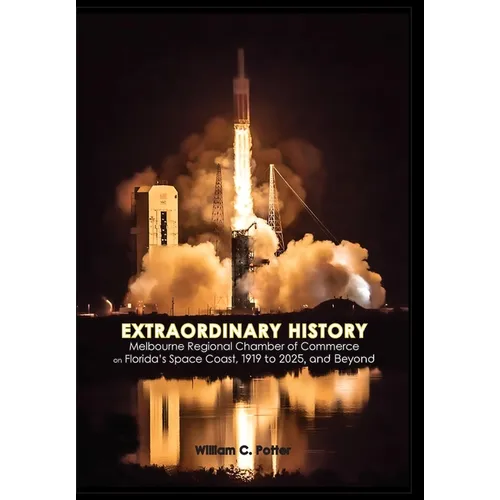 EXTRAORDINARY HISTORY Melbourne Regional Chamber of Commerce on Florida's Space Coast, 1919 to 2025, and Beyond - Hardcover