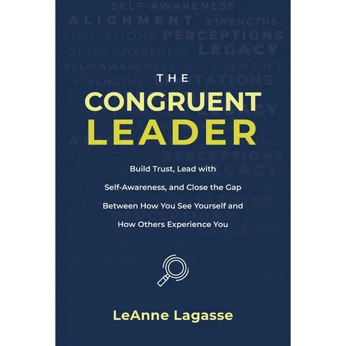 The Congruent Leader: Build Trust, Lead with Self-Awareness, and Close the Gap Between How You See Yourself and How Others Experience You - Hardcover