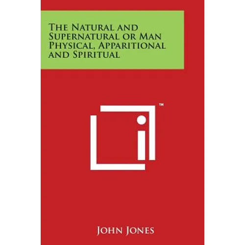 The Natural and Supernatural or Man Physical, Apparitional and Spiritual