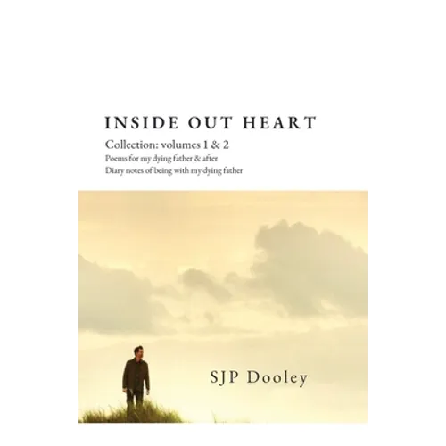 Inside Out Heart Collection: Volume 1: Poems for my dying father & after; and, Volume 2: Diary notes of being with my dying father - Paperback