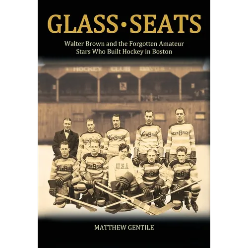 Glass Seats: Walter Brown and the Forgotten Amateur Stars Who Built Hockey in Boston - Hardcover