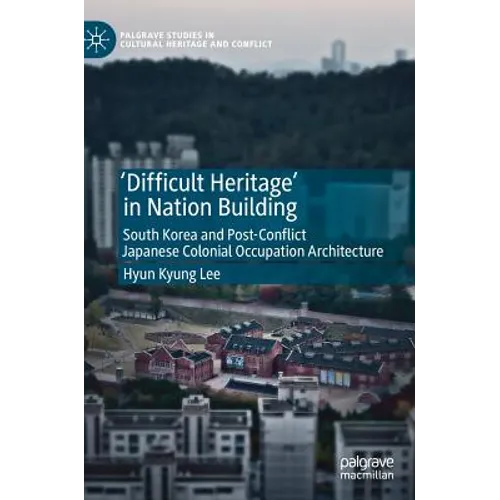 'Difficult Heritage' in Nation Building: South Korea and Post-Conflict Japanese Colonial Occupation Architecture - Hardcover