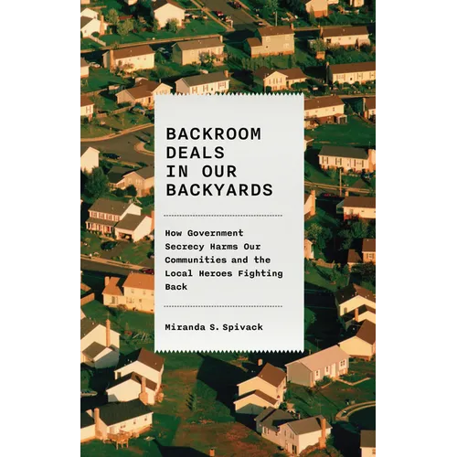 Backroom Deals in Our Backyards: How Government Secrecy Harms Our Communities and the Local Heroes Fighting Back - Hardcover
