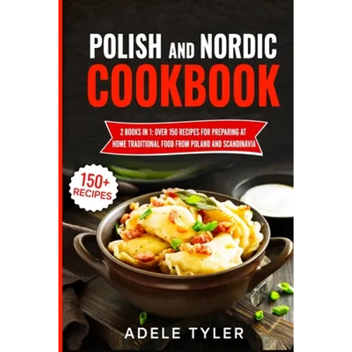 Polish And Nordic Cookbook: 2 Books In 1: Over 150 Recipes For Preparing At Home Traditional Food From Poland And Scandinavia - Paperback