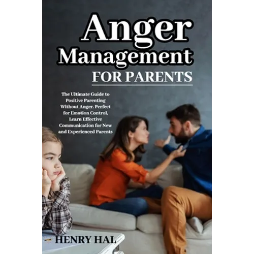 Anger Management for Parents: The Ultimate Guide to Positive Parenting Without Anger. Perfect for Emotion Control, Learn Effective Communication for N - Paperback