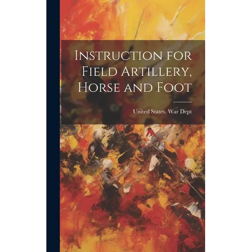 Instruction for Field Artillery, Horse and Foot - Hardcover