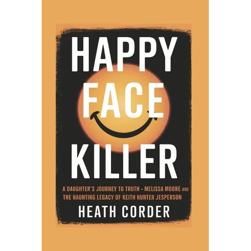 Happy Face Killer: A Daughter's Journey to Truth - Melissa Moore and the Haunting Legacy of Keith Hunter Jesperson - Paperback