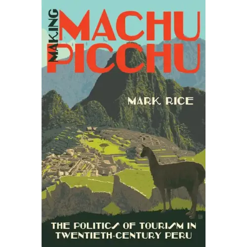 Making Machu Picchu: The Politics of Tourism in Twentieth-Century Peru - Paperback