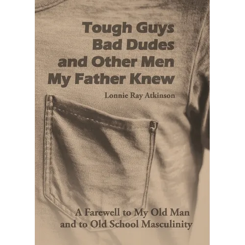 Tough Guys, Bad Dudes, and Other Men My Father Knew: A Farewell to My Old Man and to Old School Masculinity - Paperback