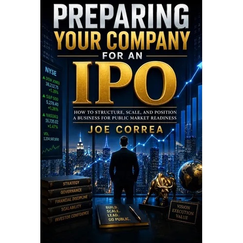 Preparing Your Company for an IPO: How to Structure, Scale, and Position a Business for Public Market Readiness - Paperback