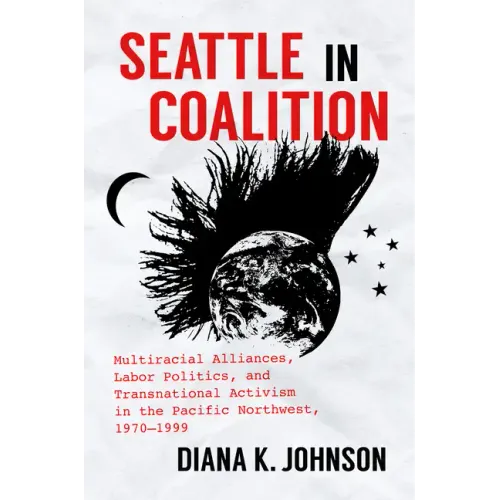 Seattle in Coalition: Multiracial Alliances, Labor Politics, and Transnational Activism in the Pacific Northwest, 1970-1999 - Paperback