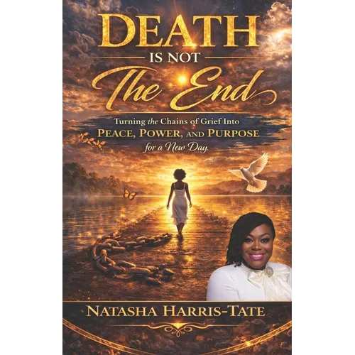 Death Is Not the End: Turning the Chains of Grief into Peace, Power, and Purpose for a New Day - Paperback