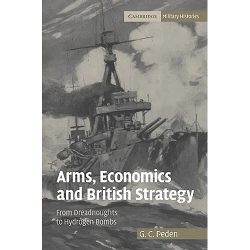 Arms, Economics and British Strategy: From Dreadnoughts to Hydrogen Bombs - Paperback