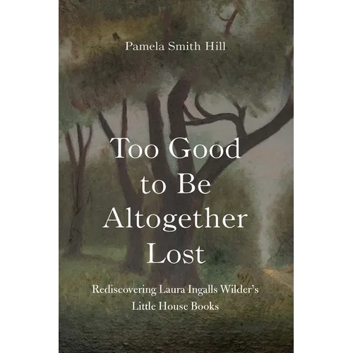 Too Good to Be Altogether Lost: Rediscovering Laura Ingalls Wilder's Little House Books - Hardcover