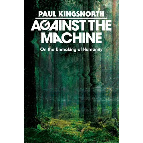 Against the Machine: On the Unmaking of Humanity - Hardcover