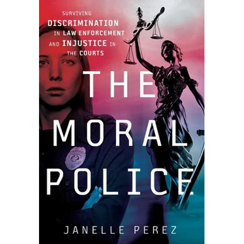 The Moral Police: Surviving Discrimination in Law Enforcement and Injustice in the Courts - Hardcover