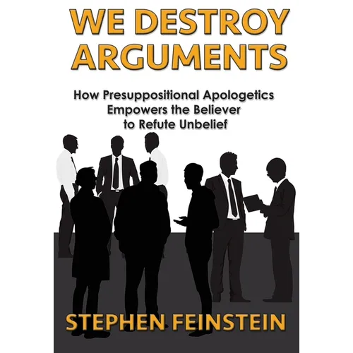 We Destroy Arguments: How presuppositional apologetics empowers the believer to refute unbelief - Paperback